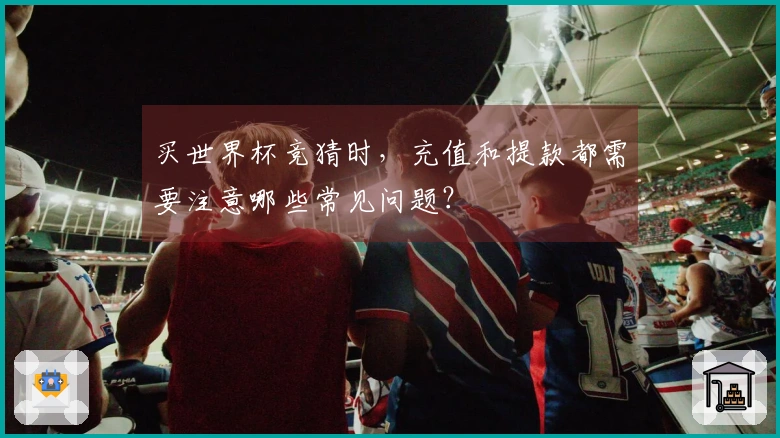 买世界杯竞猜时，充值和提款都需要注意哪些常见问题？