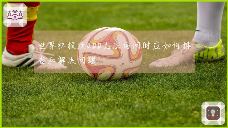 世界杯投注app无法访问时应如何排查和解决问题