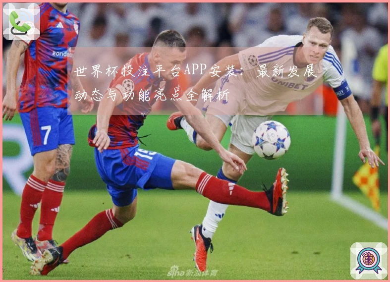 世界杯投注平台APP安装：最新发展动态与功能亮点全解析