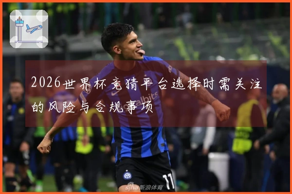 2026世界杯竞猜平台选择时需关注的风险与合规事项
