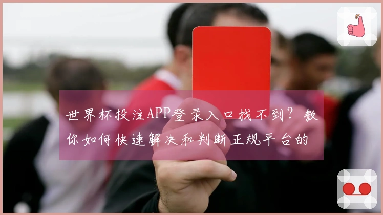 世界杯投注APP登录入口找不到？教你如何快速解决和判断正规平台的方法