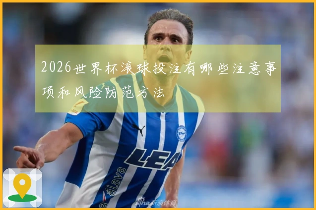 2026世界杯滚球投注有哪些注意事项和风险防范方法