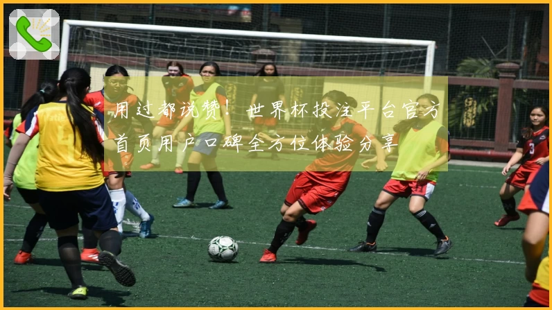 用过都说赞！世界杯投注平台官方首页用户口碑全方位体验分享