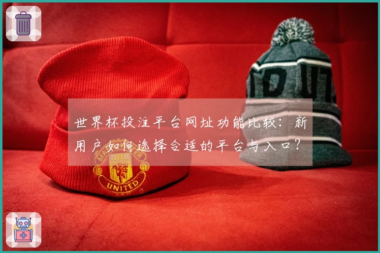 世界杯投注平台网址功能比较：新用户如何选择合适的平台与入口？