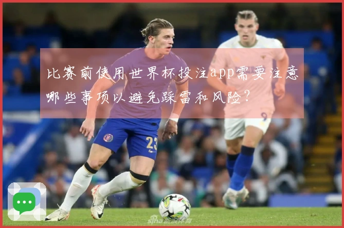 比赛前使用世界杯投注app需要注意哪些事项以避免踩雷和风险？