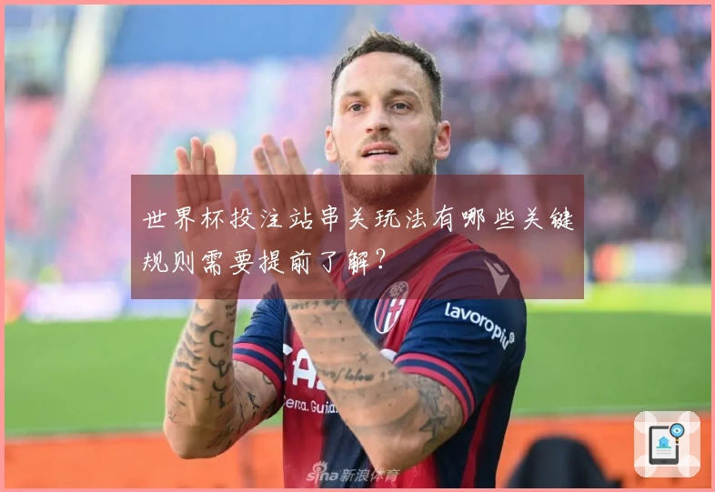 世界杯投注站串关玩法有哪些关键规则需要提前了解？