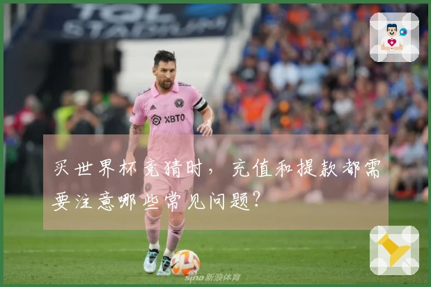 买世界杯竞猜时，充值和提款都需要注意哪些常见问题？
