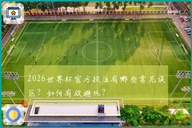 2026世界杯官方投注有哪些常见误区？如何有效避坑？