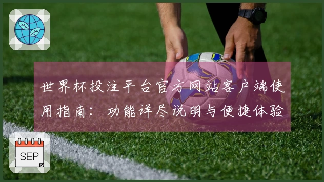 世界杯投注平台官方网站客户端使用指南:功能详尽说明与便捷体验。