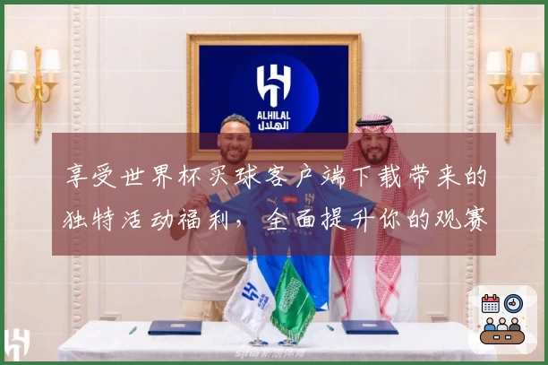 享受世界杯买球客户端下载带来的独特活动福利，全面提升你的观赛体验