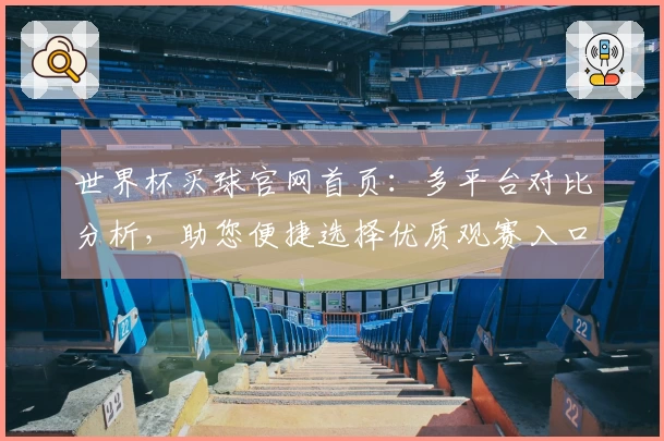 世界杯买球官网首页：多平台对比分析，助您便捷选择优质观赛入口