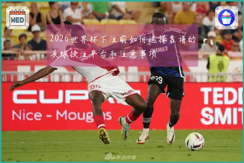 2026世界杯下注前如何选择靠谱的滚球投注平台和注意事项