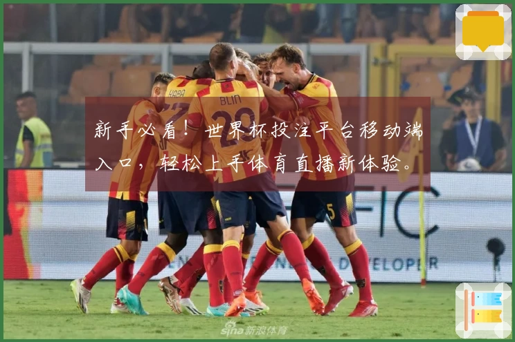 新手必看！世界杯投注平台移动端入口，轻松上手体育直播新体验。