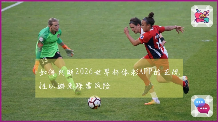如何判断2026世界杯体彩APP的正规性以避免踩雷风险