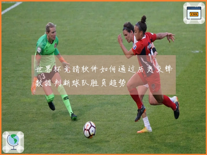 世界杯竞猜软件如何通过历史交锋数据判断球队胜负趋势