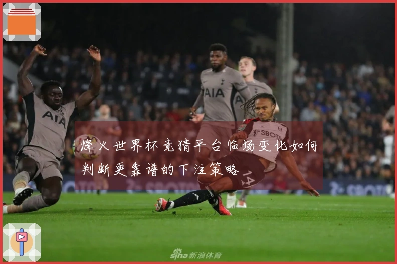 烽火世界杯竞猜平台临场变化如何判断更靠谱的下注策略