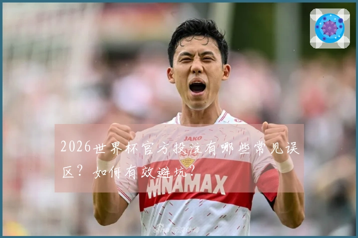 2026世界杯官方投注有哪些常见误区？如何有效避坑？