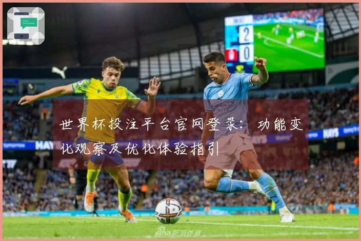 世界杯投注平台官网登录:功能变化观察及优化体验指引