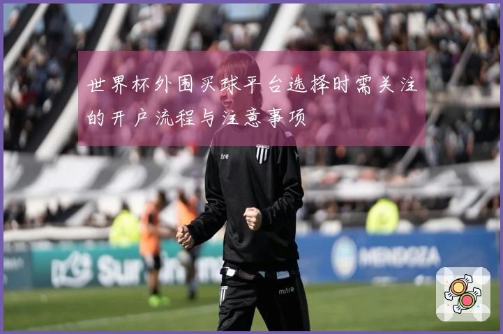世界杯外围买球平台选择时需关注的开户流程与注意事项