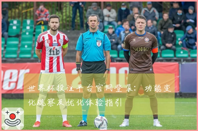 世界杯投注平台官网登录：功能变化观察及优化体验指引