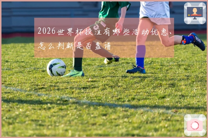 2026世界杯投注有哪些活动优惠、怎么判断是否靠谱