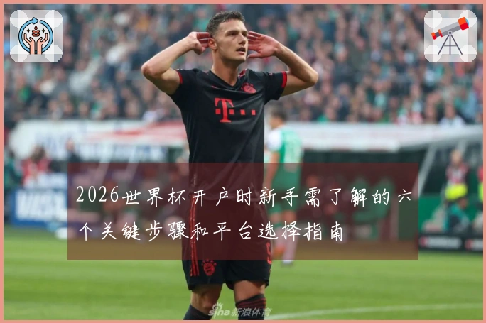 2026世界杯开户时新手需了解的六个关键步骤和平台选择指南
