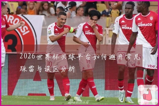 2026世界杯买球平台如何避开常见踩雷与误区分析