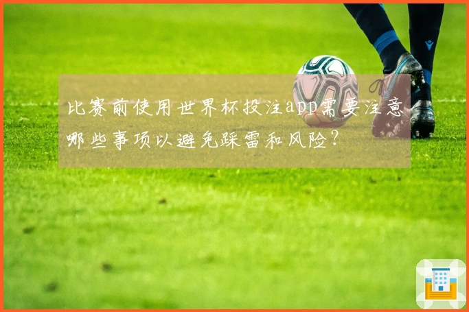 比赛前使用世界杯投注app需要注意哪些事项以避免踩雷和风险？