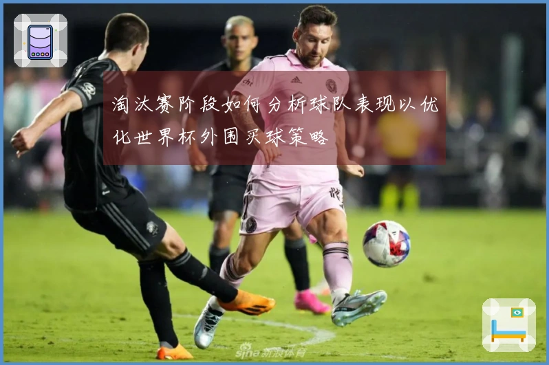 淘汰赛阶段如何分析球队表现以优化世界杯外围买球策略